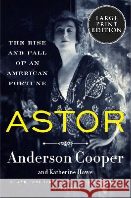 Astor: The Rise and Fall of an American Fortune Anderson Cooper Katherine Howe 9780063347687