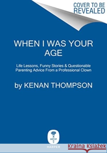 When I Was Your Age: Life Lessons, Funny Stories & Questionable Parenting Advice from a Professional Clown Kenan Thompson 9780063348066 HarperCollins Publishers Inc