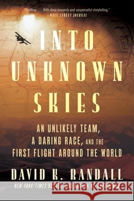 Into Unknown Skies: An Unlikely Team, a Daring Race, and the First Flight Around the World David K. Randall 9780063371415 Mariner Books