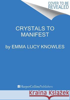 Crystals to Manifest: Harness the Power of Crystals & Start Living Your Best Life Emma Lucy Knowles 9780063373389 Harvest Publications