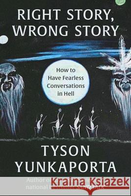 Right Story, Wrong Story: How to Have Fearless Conversations in Hell Tyson Yunkaporta 9780063382398