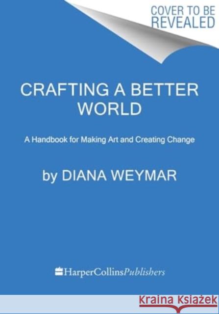 Crafting a Better World: Inspiration and DIY Projects for Craftivists Diana Weymar 9780063389281 HarperCollins Publishers Inc