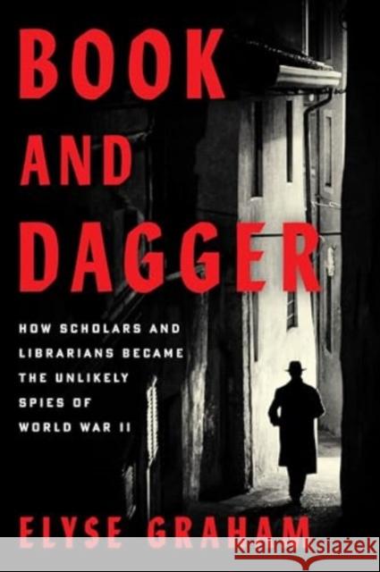 Book and Dagger: How Scholars and Librarians Became the Unlikely Spies of World War II Elyse Graham 9780063417304
