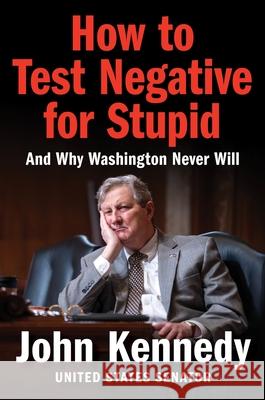 How to Test Negative for Stupid: And Why Washington Never Will John Kennedy 9780063428164