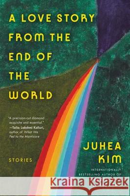 A Love Story from the End of the World: Stories Juhea Kim 9780063446397 Ecco Press