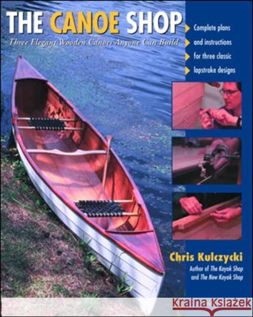 The Canoe Shop: Three Elegant Wooden Canoes Anyone Can Build Chris Kulczycki 9780071372275 International Marine Publishing