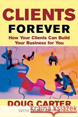Clients Forever: How Your Clients Can Build Your Business for You: How Your Clients Can Build Your Business for You Doug Carter 9780071402569 0