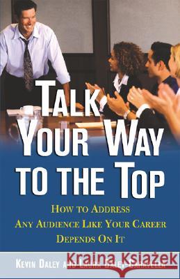 Talk Your Way to the Top: How to Address Any Audience Like Your Career Depends on It Daley, Kevin 9780071405645
