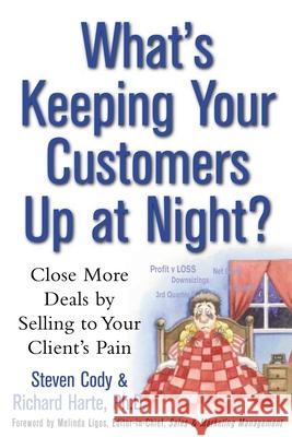 What's Keeping Your Customers Up at Night?: Close More Deals by Selling to Your Client's Pain Steven Cody Richard Harte Stephen Cody 9780071411035 McGraw-Hill Companies