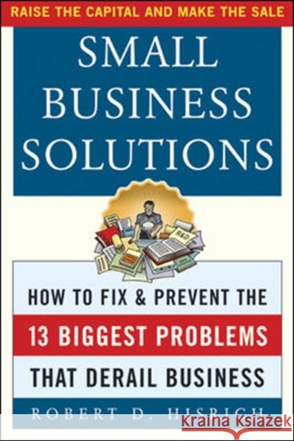 Small Business Solutions: How to Fix and Prevent the Thirteen Biggest Problems That Derail Business Hisrich, Robert 9780071414357