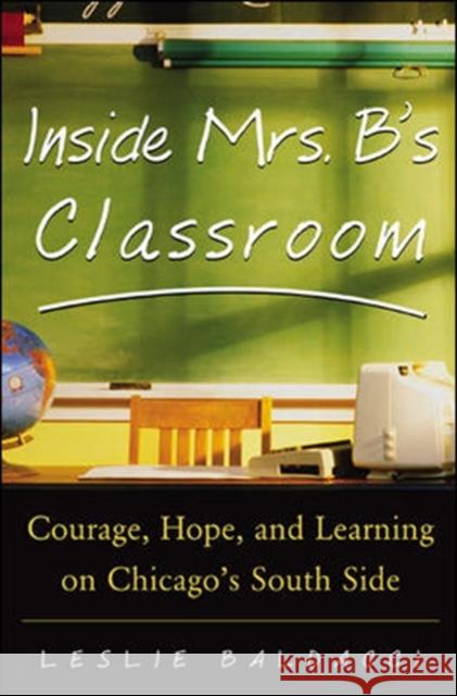 Inside Mrs. B.'s Classroom: Courage, Hope, and Learning on Chicago's South Side Baldacci, Leslie 9780071417358 McGraw-Hill Companies