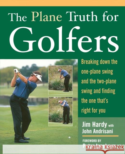 The Plane Truth for Golfers: Breaking Down the One-Plane Swing and the Two-Plane Swing and Finding the One That's Right for You Hardy, Jim 9780071432450
