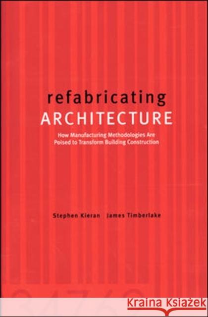 Refabricating Architecture: How Manufacturing Methodologies Are Poised to Transform Building Construction Kieran, Stephen 9780071433211 0