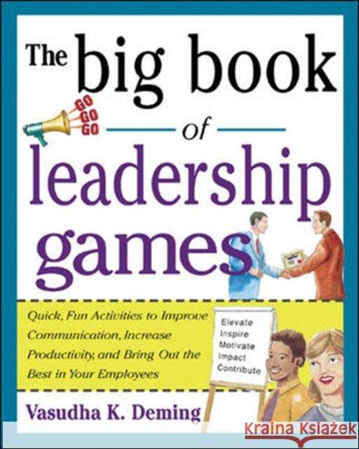 The Big Book of Leadership Games: Quick, Fun Activities to Improve Communication, Increase Productivity, and Bring Out the Best in Employees: Quick, F Deming, Vasudha 9780071435253 McGraw-Hill Companies