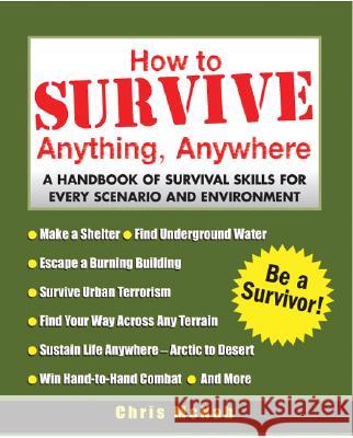 How to Survive Anything, Anywhere: A Handbook of Survival Skills for Every Scenario and Environment Chris McNab 9780071440530 