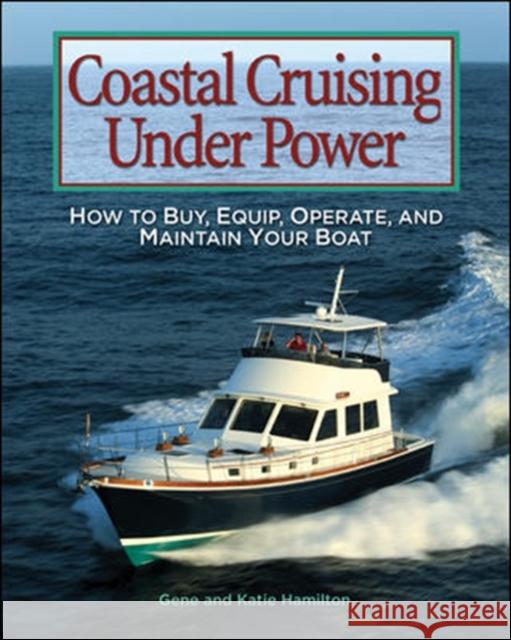 Coastal Cruising Under Power: How to Buy, Equip, Operate, and Maintain Your Boat Hamilton, Gene 9780071445146