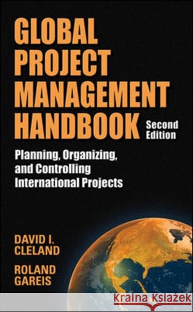 Global Project Management Handbook: Planning, Organizing and Controlling International Projects, Second Edition: Planning, Organizing, and Controlling Cleland, David 9780071460453