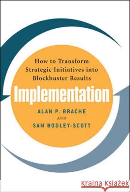Implementation: How to Transform Strategic Initiatives Into Blockbuster Results: How to Transform Strategic Initiatives Into Blockbuster Results Brache Alan 9780071461559 McGraw-Hill Companies