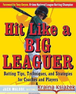 Hit Like a Big Leaguer: Batting Tips, Techniques, and Strategies for Coaches and Players Maloof, Jack 9780071467902 McGraw-Hill Companies