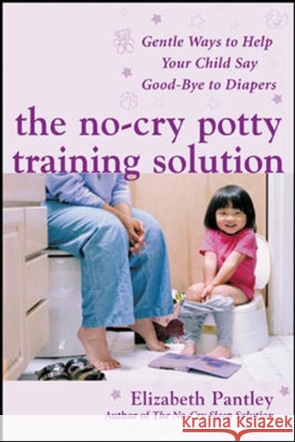The No-Cry Potty Training Solution: Gentle Ways to Help Your Child Say Good-Bye to Diapers: Gentle Ways to Help Your Child Say Good-Bye to Diapers Pantley, Elizabeth 9780071476904 0