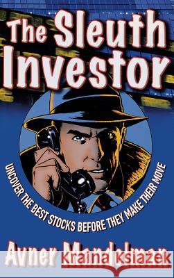 The Sleuth Investor: Uncover the Best Stocks Before They Make Their Move Avner Mandelman 9780071481854