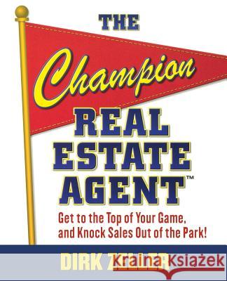 The Champion Real Estate Agent: Get to the Top of Your Game and Knock Sales Out of the Park Dirk Zeller 9780071484336 