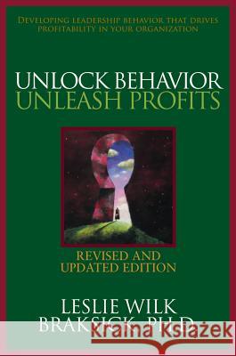 Unlock Behavior, Unleash Profits: Developing Leadership Behavior That Drives Profitability in Your Organization Leslie Wilk Braksick 9780071490672 McGraw-Hill Companies