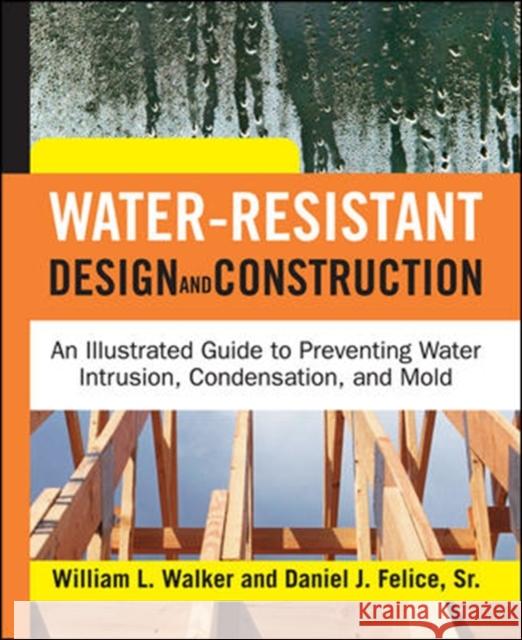 Water-Resistant Design and Construction: An Illustrated Guide to Preventing Water Intrusion, Condensation, and Mold Walker, William 9780071492768