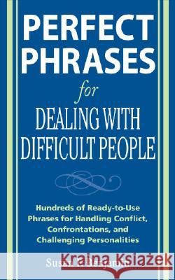 Perfect Phrases for Dealing with Difficult People: Hundreds of Ready-to-Use Phrases for Handling Conflict, Confrontations and Challenging Personalities Susan F. Benjamin 9780071493048 McGraw-Hill
