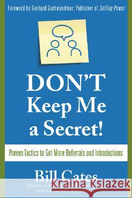 Don't Keep Me a Secret: Proven Tactics to Get Referrals and Introductions Cates, Bill 9780071494540