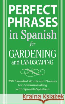 Perfect Phrases in Spanish for Gardening and Landscaping: 500 + Essential Words and Phrases for Communicating with Spanish-Speakers Jean Yates 9780071494779 0