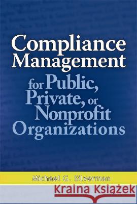 Compliance Management for Public, Private, or Nonprofit Organizations Silverman, Michael 9780071496407