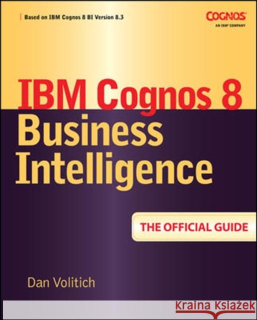 IBM Cognos 8 Business Intelligence: The Official Guide Dan Volitich 9780071498524 Osborne Publishing