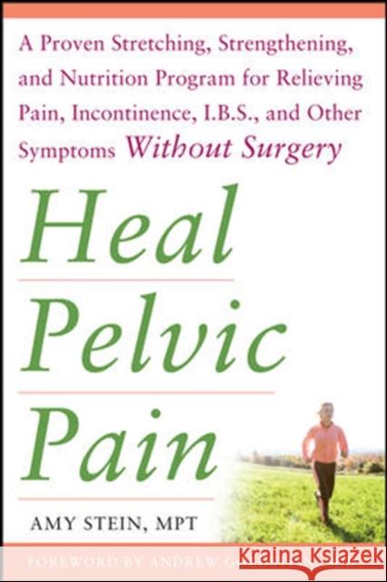 Heal Pelvic Pain: The Proven Stretching, Strengthening, and Nutrition Program for Relieving Pain, Incontinence,& I.B.S, and Other Symptoms Without Surgery Stein, Amy 9780071546560