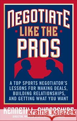 Negotiate Like the Pros: A Top Sports Negotiator's Lessons for Making Deals, Building Relationships, and Getting What You Want Kenneth L Shropshire 9780071548311 0