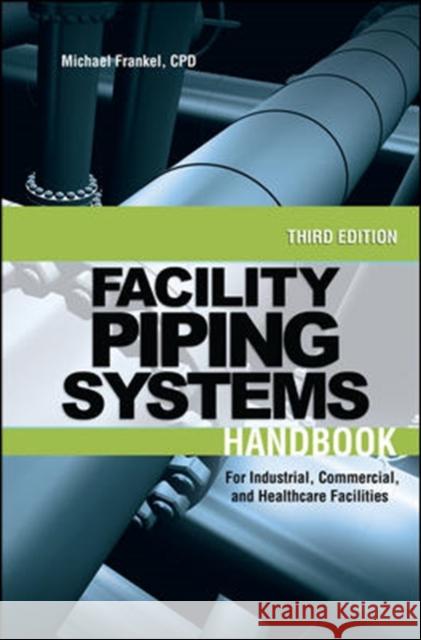 Facility Piping Systems Handbook: For Industrial, Commercial, and Healthcare Facilities Frankel, Michael 9780071597210 McGraw-Hill Professional Publishing
