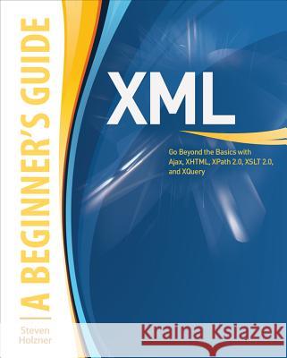 XML: A Beginner's Guide: Go Beyond the Basics with Ajax, Xhtml, Xpath 2.0, XSLT 2.0 and Xquery Holzner, Steven 9780071606264 0