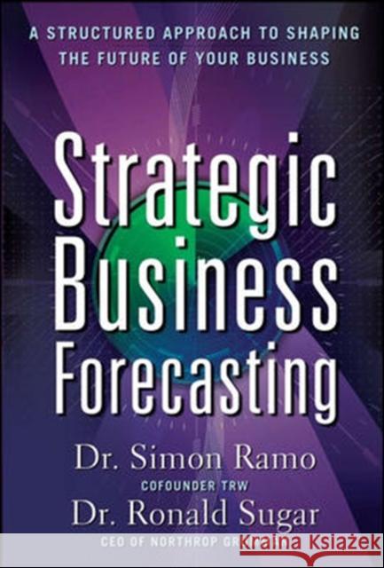 Strategic Business Forecasting: A Structured Approach to Shaping the Future of Your Business Dr Simon Ramo Dr Ronald Sugar 9780071621267 McGraw-Hill