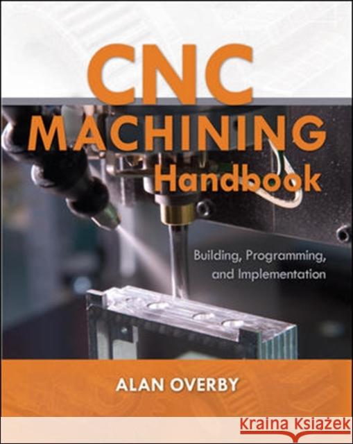 Cnc Machining Handbook: Building, Programming, and Implementation Overby, Alan 9780071623018