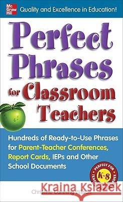 Perfect Phrases for Classroom Teachers: Hundreds of Ready-To-Use Phrases for Parent-Teacher Conferences, Report Cards, IEPs and Other School Canning Wilson, Christine 9780071630153