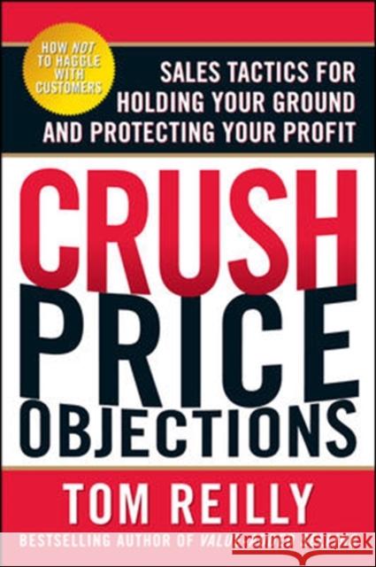 Crush Price Objections: Sales Tactics for Holding Your Ground and Protecting Your Profit Reilly Tom 9780071664660 McGraw-Hill