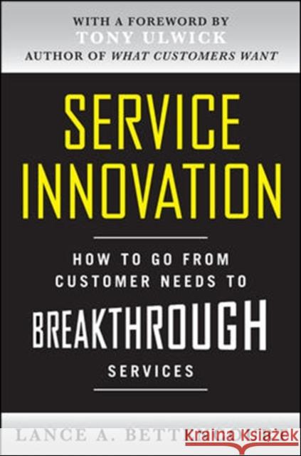 Service Innovation: How to Go from Customer Needs to Breakthrough Services Lance Bettencourt 9780071713009