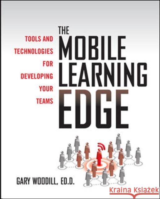 The Mobile Learning Edge: Tools and Technologies for Developing Your Teams Gary Woodill 9780071736763 0
