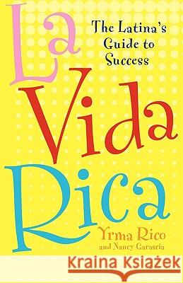 La Vida Rica: The Latina's Guide to Success Yrma Rico Nancy Garascia 9780071737883