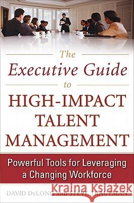 The Executive Guide to High-Impact Talent Management: Powerful Tools for Leveraging a Changing Workforce David DeLong 9780071739924 0