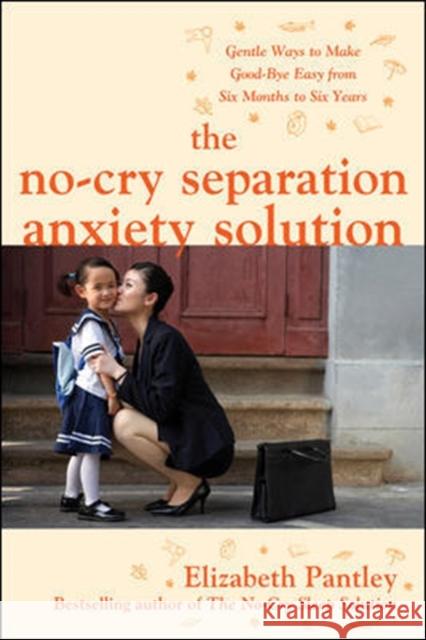 The No-Cry Separation Anxiety Solution: Gentle Ways to Make Good-Bye Easy from Six Months to Six Years Elizabeth Pantley 9780071740777 McGraw-Hill Education