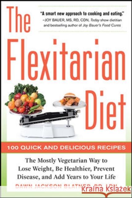The Flexitarian Diet: The Mostly Vegetarian Way to Lose Weight, Be Healthier, Prevent Disease, and Add Years to Your Life Dawn Jackson Blatner 9780071745796 McGraw-Hill