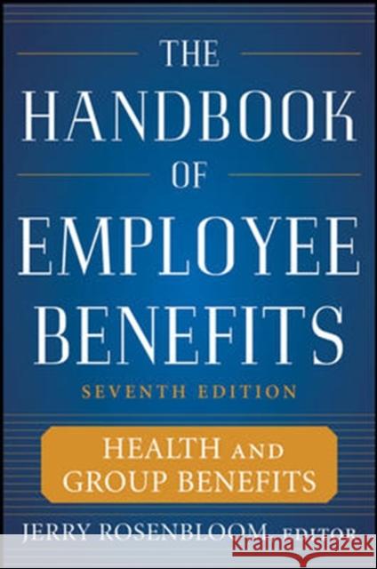 The Handbook of Employee Benefits: Health and Group Benefits 7/E Jerry Rosenbloom 9780071745987
