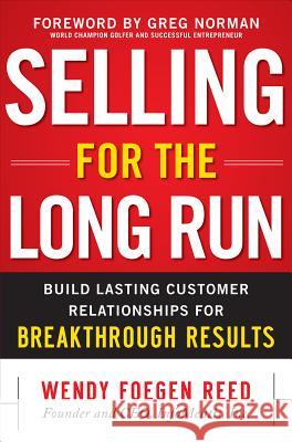 Selling for the Long Run: Build Lasting Customer Relationships for Breakthrough Results Wendy Reed 9780071748551