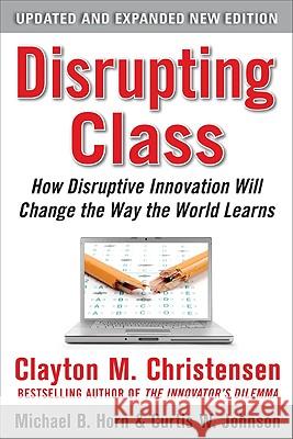 Disrupting Class, Expanded Edition: How Disruptive Innovation Will Change the Way the World Learns Clayton Christensen 9780071749107